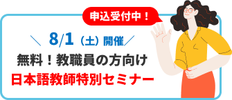 バナー：8月1日（土曜日）無料！教職員の方向け日本語教師特別セミナー申し込み受付中！